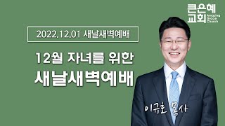 12월 자녀를 위한 새날새벽예배 │ 이규호목사 │ 2022.12.1