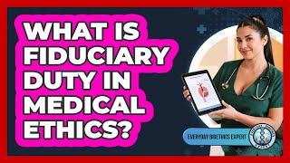 What Is Fiduciary Duty In Medical Ethics? - Everyday Bioethics Expert