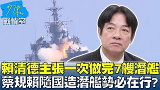 賴清德主張一次做完7艘潛艦 蔡規賴隨國造潛艦勢必在行? 少康戰情室 20240318