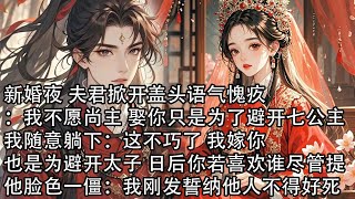 【一口氣看完】新婚夜 夫君掀開蓋頭語氣愧疚：我不願尚主 娶你只是為了避開七公主，我隨意躺下：這不巧了，我嫁你也是為避開太子，日後你若喜歡誰儘管提，他臉色一僵：我剛發誓納他人不得好死