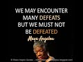 We may encounter many defeats but we must not be defeated. ~Maya Angelou