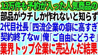 【スカッと】13万件も予約が入っている人気商品の部品がウチでしか作れないとも知らずに元請け2代目社長「四流企業のクセに高すぎw海外で大量生産する！契約終了な」俺「どうぞ」業界トップ企業に売り