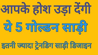 आपके होश उड़ा देंगी ये 5 गोल्डन साड़ी इतनी ज्यादा ट्रेनडिग साड़ी डिजाइन/new model saree collection