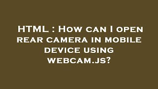 HTML : How can I open rear camera in mobile device using webcam.js?