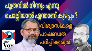 പുത്രനിൽ നിന്നും എന്നു ചൊല്ലിയാൽ എന്താ കുഴപ്പം ? മെത്രാൻ മറുപടി പറയണം.