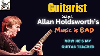 Guitarist says Allan Holdsworth's Music is bad, Now he's my guitar teacher