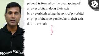 pi bond is formed by the overlapping of a. \\( \\mathrm{p}-\\mathrm{p}...