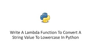 Write A Lambda Function To Convert A String Value To Lowercase In Python