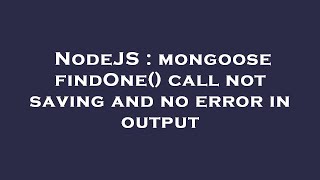NodeJS : mongoose findOne() call not saving and no error in output