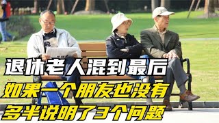 退休老人混到最后，如果一个朋友也没有，多半说明了3个问题！