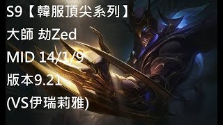 S9【韓服頂尖系列】大師 劫Zed MID 14/1/9 版本9.21(VS伊瑞莉雅)