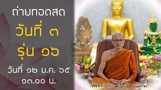 ถ่ายทอดสด วันที่ ๓ รุ่นที่ ๑๖ - ๑๒ ม.ค. ๒๕๖๕