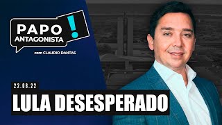 LULA DESESPERADO - Papo Antagonista com Claudio Dantas