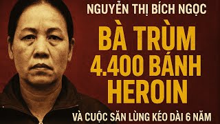 Nguyễn Thị Bích Ngọc – Bà Trùm 4.400 Bánh Heroin Và Cuộc Săn Lùng Kéo Dài 6 Năm | Phá Án Truyện