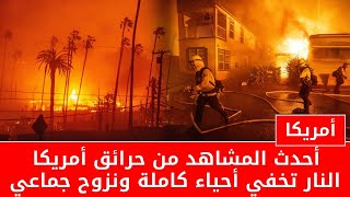 أحدث المشاهد من حرائق امريكا طوفان النار يخفي أحياء كاملة في لوس انجلوس ونزوح جماعي من كاليفورنيا 🙄