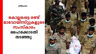 കൊല്ലപ്പെട്ട രണ്ട് മാവോയിസ്റ്റുകളുടെ സംസ്കാരം ഹൈക്കോടതി തടഞ്ഞു