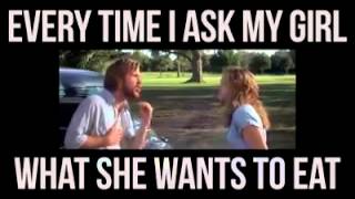 Every time you ask a girl what she wants to eat.