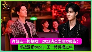 肖战王一博抢眼！2023演员表现力报告：肖战登顶top1，王一博劳模之年 - 男明星新闻 - MSM Star news