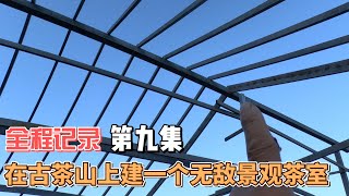 金色东方古茶庄园在古茶山上建一个无敌景观茶室（第九集）