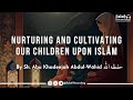 Nurture your children & Act NOW before it's too late - By Sh. Abu Khadeejah Abdul-Wāhid حفظه الله