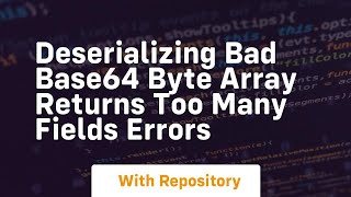 Deserializing bad base64 byte array returns too many fields errors