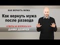 Как вернуть бывшего мужа после развода - Данил Деличев