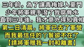 三年前，為了讓青梅嫁入豪門，少年將軍親手潑了我腐骨水，直到三年後，我才意外得知真相。第二日清晨，將軍已去了軍營，而我最信任的丫鬟卻不在了，【請將軍贈我一封和離書】#情感故事 #出軌