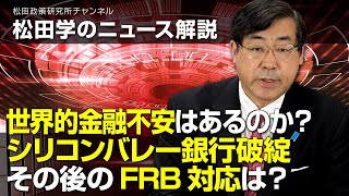 松田学のニュース解説　世界的金融不安はあるのか？　シリコンバレー銀行破綻その後のFRB対応は？