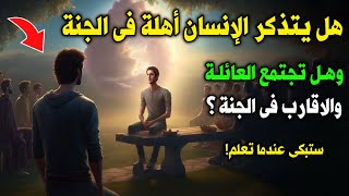 هل يتذكر الإنسان أهلة في الجنة ؟ وكيف يتزاور العائلة والأقارب فى الجنة ؟ قصة مؤثرة جداً