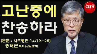 CLTV 파워메시지ㅣ'고난중에 찬송하라'ㅣ삼일교회(송태근 목사)ㅣ2023.1.29 주일설교