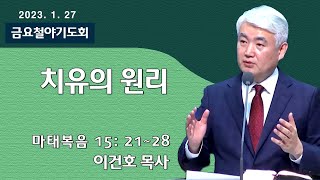 [순복음대구교회 금요철야기도회] 이건호 목사  2023년 1월 27일(마태복음 15장 21~28절) 치유의 원리