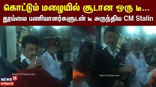 Chennai Rain | கொட்டும் மழையில் சூடான ஒரு டீ... தூய்மை பணியாளர்களுடன் டீ அருந்திய CM Stalin