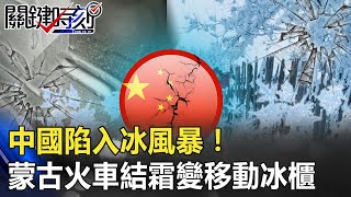 中國陷入冰風暴！ 蒙古火車結霜變移動冰櫃車頂還需打冰人開路！【關鍵時刻】20201215-2 劉寶傑 黃世聰 李正皓 姚惠珍