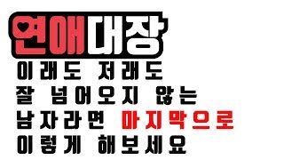 이래도 저래도 잘 넘어오지 않는 남자라면 마지막으로 이렇게 해보세요-연애심리,남자심리,여자심리,연애상담