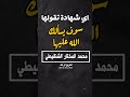 سيسألك الله عن اي شهادة تقولها - محمد المختار الشنقيطي