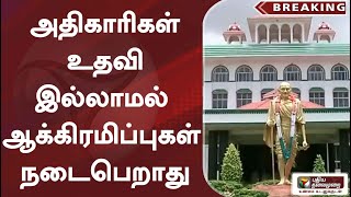 #breaking |   அதிகாரிகள் உதவி இல்லாமல் ஆக்கிரமிப்புகள் நடைபெறாது: நீதிபதி