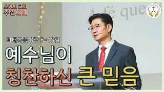 예수님이 칭찬하신 큰 믿음 (마 8:5-13) | 소망의 교회 주일예배 | 윤존선 담임목사 | 2024.05.19