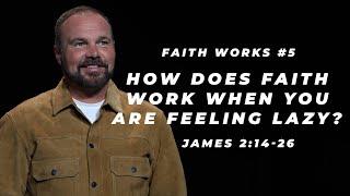 James #5 - How does faith work when you are feeling lazy