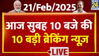 Top 10 News of the Day | सुबह 10 बजे की 10 बड़ी ब्रेकिंग | 21 Feb 2025 | AAP |Rahul | Modi | Kejriwal