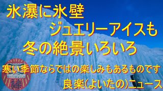 【良楽ニュース】氷瀑、氷壁、ジュエリーアイス　冬の絶景いろいろ