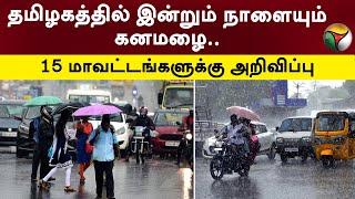 தமிழகத்தில் இன்றும் நாளையும் கனமழை.. 15 மாவட்டங்களுக்கு அறிவிப்பு | TN Rain Updates | PTT