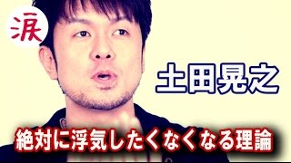 【芸能界感動話】　土田晃之（つっちー）の「絶対に浮気したくなくなる理論」。土田晃之さんの“絶対に浮気しない”理由とは？【涙・感動の話】『涙あふれて』