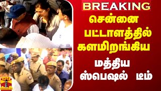 #Breaking|| சென்னை பட்டாளத்தில் களமிறங்கிய மத்திய குழு