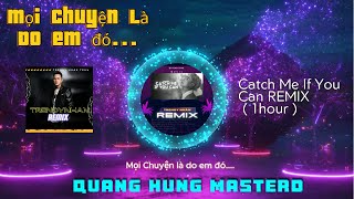 Mọi Chuyện Là Do Em Đó..|| Catch Me If You Can ( Remix 1 Hour ) Quang Hùng MasterD - Trendy Nhân Mix