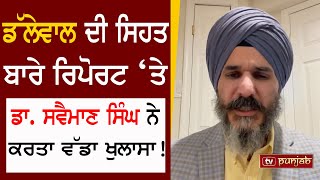 Dallewal ਦੀ ਸਿਹਤ ਬਾਰੇ ਰਿਪੋਰਟ ‘ਤੇ Dr. Swaiman Singh ਨੇ ਕਰਤਾ ਵੱਡਾ ਖੁਲਾਸਾ!