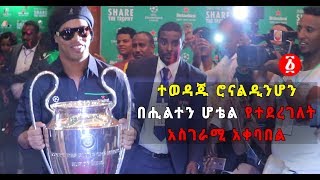 Ethiopia: ተወዳጁ ሮናልዲንሆን በሒልተን ሆቴል የተደረገለት አስገራሚ አቀባበል