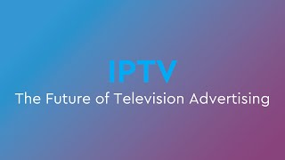 IPTV: The Future of Television Advertising