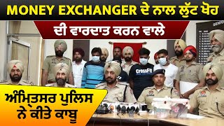 Money Exchanger ਦੇ ਨਾਲ ਲੁੱਟ ਖੋਹ ਦੀ ਵਾਰਦਾਤ ਕਰਨ ਵਾਲੇ ਅੰਮ੍ਰਿਤਸਰ ਪੁਲਿਸ ਨੇ ਕੀਤੇ ਕਾਬੂ