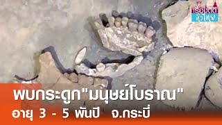 ชาวกระบี่ขุดพบกระดูกมนุษย์ อายุ 5 พันปี  | เรื่องดีดีทั่วไทย | 10-6-67