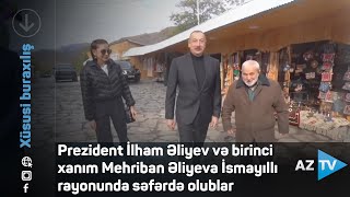 Prezident İlham Əliyev və birinci xanım Mehriban Əliyeva İsmayıllı rayonunda səfərdə olublar